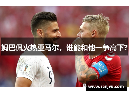 姆巴佩火热亚马尔，谁能和他一争高下？