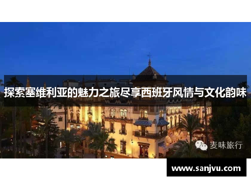 探索塞维利亚的魅力之旅尽享西班牙风情与文化韵味