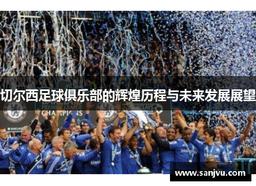 切尔西足球俱乐部的辉煌历程与未来发展展望