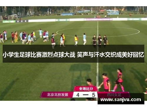 小学生足球比赛激烈点球大战 笑声与汗水交织成美好回忆