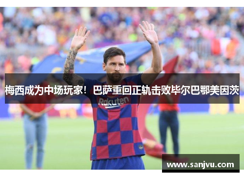 梅西成为中场玩家！巴萨重回正轨击败毕尔巴鄂美因茨