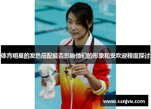 体育明星的发色搭配能否影响他们的形象和受欢迎程度探讨
