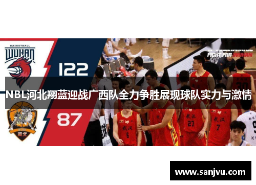 NBL河北翔蓝迎战广西队全力争胜展现球队实力与激情