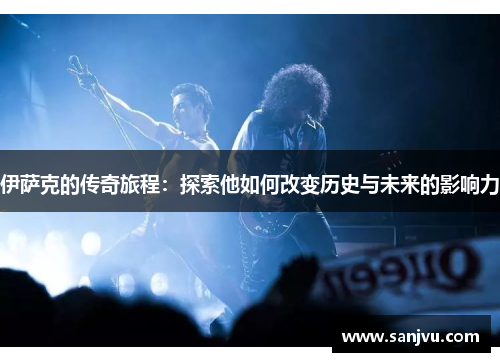 伊萨克的传奇旅程：探索他如何改变历史与未来的影响力