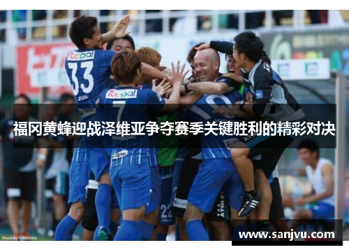 福冈黄蜂迎战泽维亚争夺赛季关键胜利的精彩对决