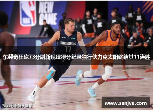 东契奇狂砍73分刷新现役得分纪录独行侠力克太阳终结其11连胜