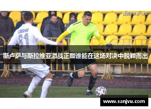 斯卢萨与斯拉维亚激战正酣谁能在这场对决中脱颖而出