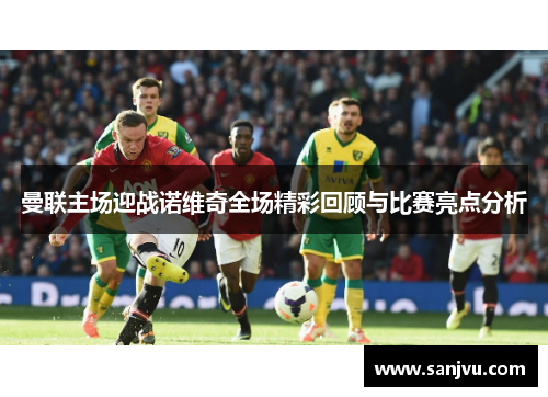 曼联主场迎战诺维奇全场精彩回顾与比赛亮点分析