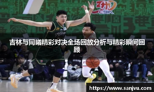 吉林与同曦精彩对决全场回放分析与精彩瞬间回顾