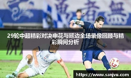 29轮中超精彩对决申花与延边全场录像回顾与精彩瞬间分析