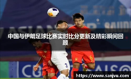 中国与伊朗足球比赛实时比分更新及精彩瞬间回顾