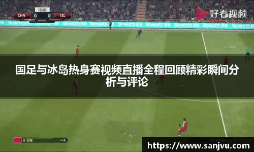 国足与冰岛热身赛视频直播全程回顾精彩瞬间分析与评论